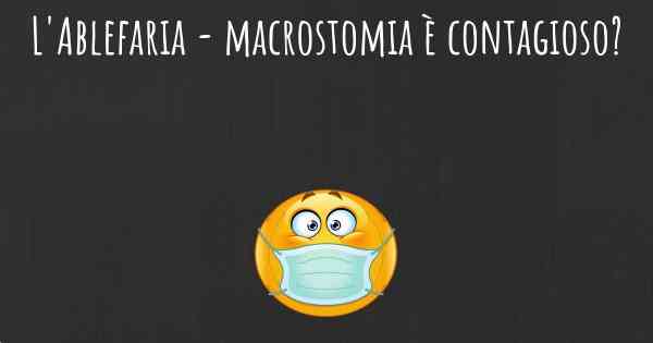 L'Ablefaria - macrostomia è contagioso?