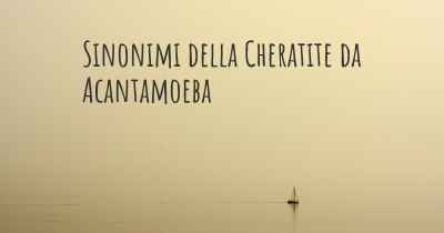 Sinonimi della Cheratite da Acantamoeba