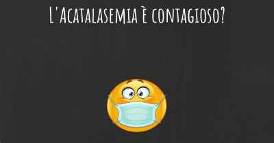 L'Acatalasemia è contagioso?