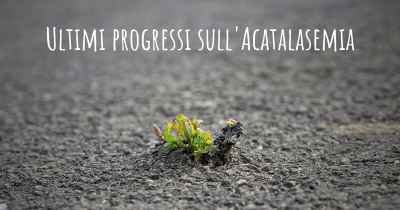 Ultimi progressi sull'Acatalasemia