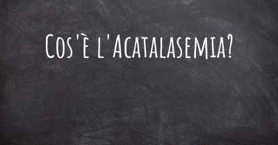 Cos'è l'Acatalasemia?