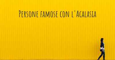 Persone famose con l'Acalasia
