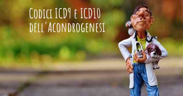 Codici ICD9 e ICD10 dell'Acondrogenesi