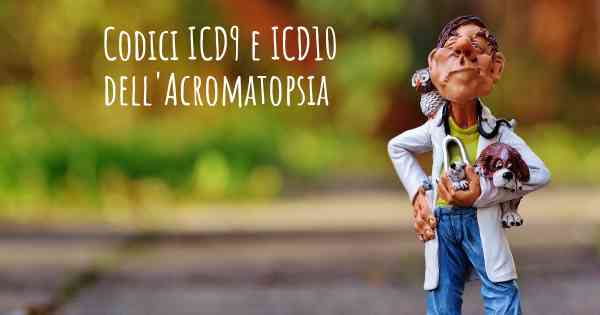Codici ICD9 e ICD10 dell'Acromatopsia