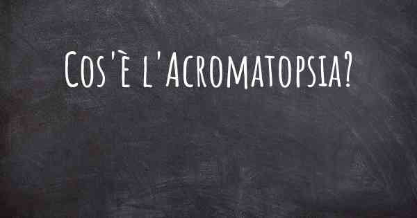 Cos'è l'Acromatopsia?