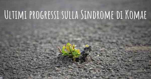 Ultimi progressi sulla Sindrome di Komae