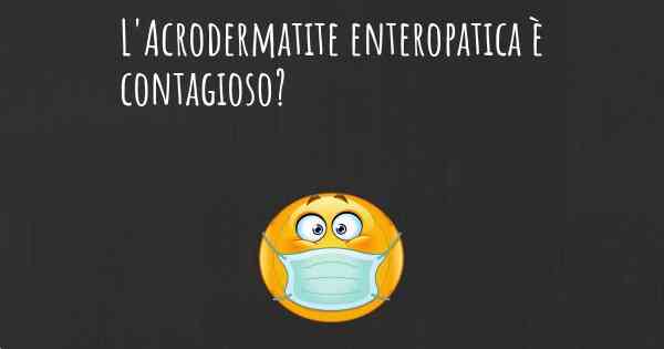 L'Acrodermatite enteropatica è contagioso?