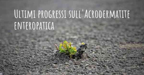 Ultimi progressi sull'Acrodermatite enteropatica