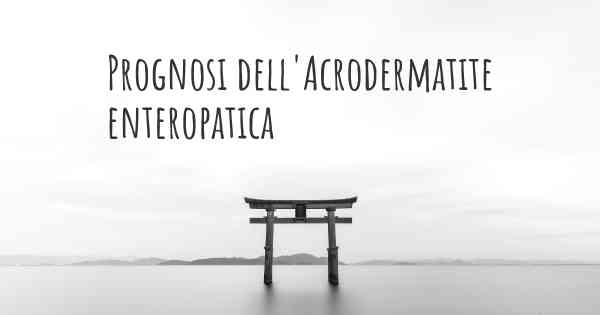 Prognosi dell'Acrodermatite enteropatica