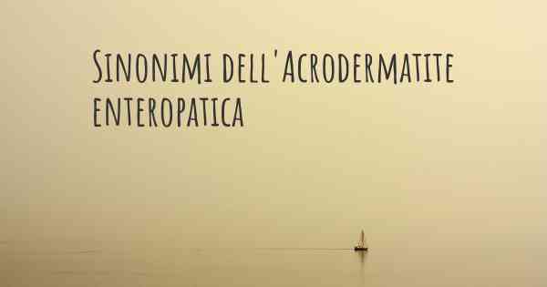 Sinonimi dell'Acrodermatite enteropatica