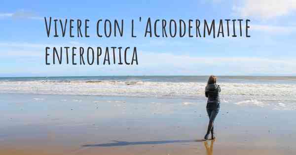 Vivere con l'Acrodermatite enteropatica