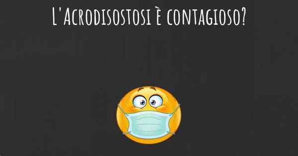 L'Acrodisostosi è contagioso?