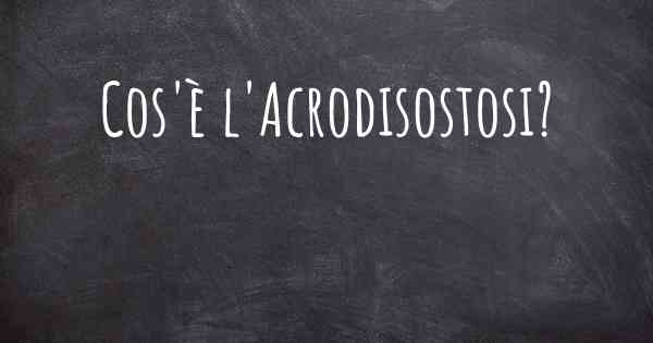 Cos'è l'Acrodisostosi?