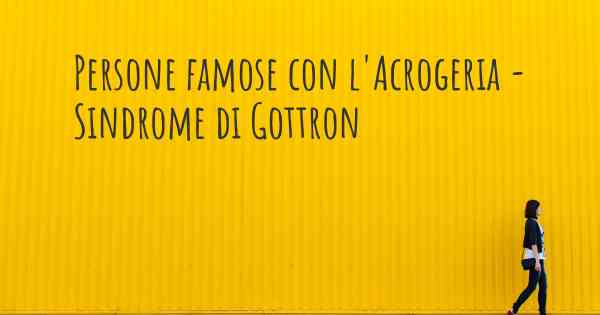 Persone famose con l'Acrogeria - Sindrome di Gottron