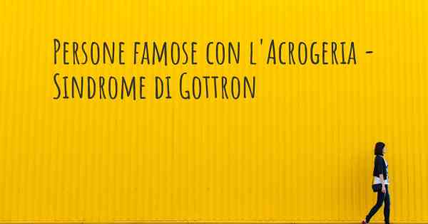 Persone famose con l'Acrogeria - Sindrome di Gottron