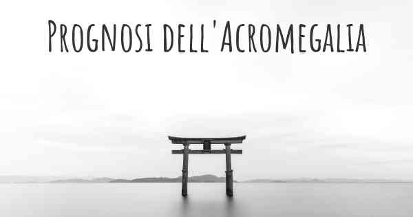 Prognosi dell'Acromegalia