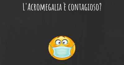 L'Acromegalia è contagioso?