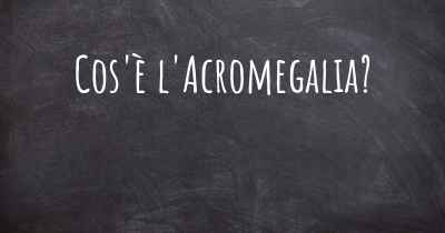 Cos'è l'Acromegalia?