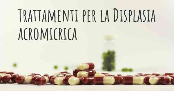 Trattamenti per la Displasia acromicrica