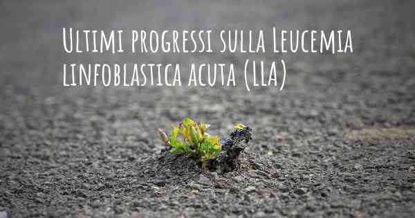 Ultimi progressi sulla Leucemia linfoblastica acuta (LLA)
