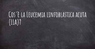 Cos'è la Leucemia linfoblastica acuta (LLA)?