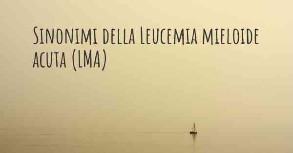 Sinonimi della Leucemia mieloide acuta (LMA)