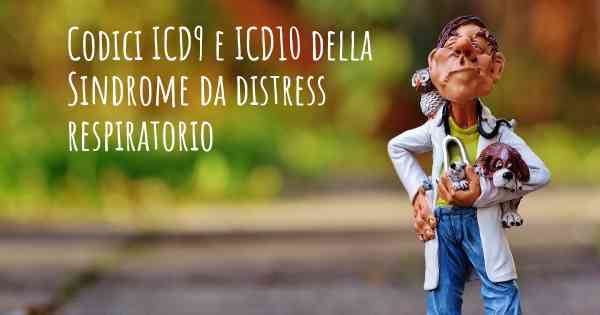Codici ICD9 e ICD10 della Sindrome da distress respiratorio