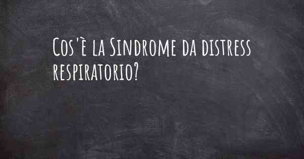 Cos'è la Sindrome da distress respiratorio?