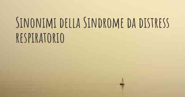 Sinonimi della Sindrome da distress respiratorio