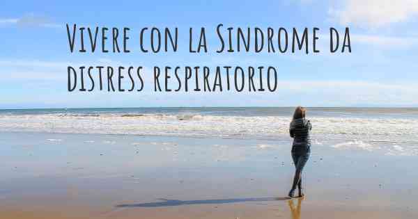 Vivere con la Sindrome da distress respiratorio