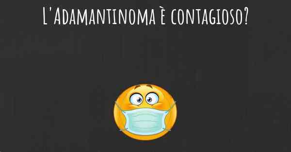 L'Adamantinoma è contagioso?