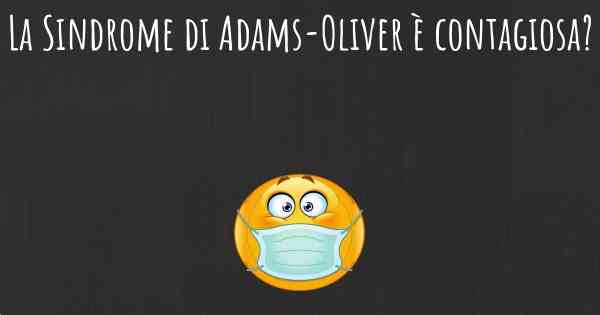 La Sindrome di Adams-Oliver è contagiosa?