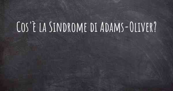 Cos'è la Sindrome di Adams-Oliver?