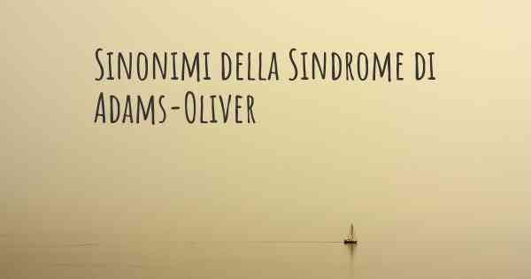 Sinonimi della Sindrome di Adams-Oliver