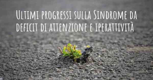 Ultimi progressi sulla Sindrome da deficit di attenzione e iperattività