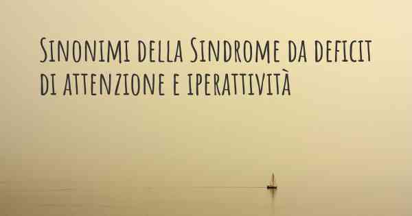 Sinonimi della Sindrome da deficit di attenzione e iperattività