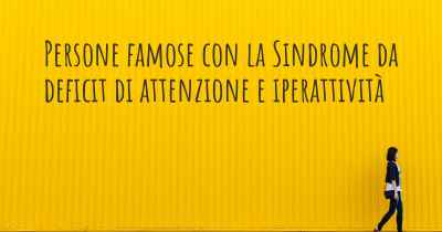 Persone famose con la Sindrome da deficit di attenzione e iperattività