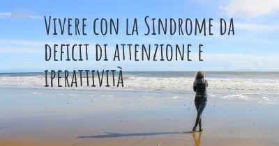 Vivere con la Sindrome da deficit di attenzione e iperattività