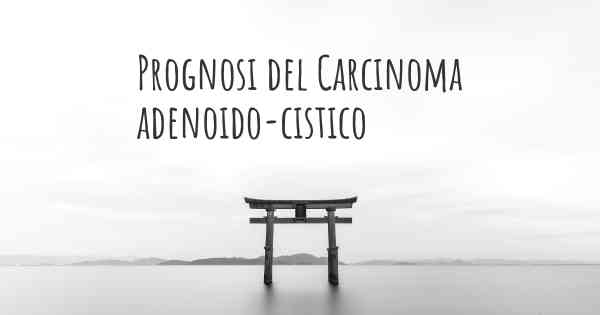 Prognosi del Carcinoma adenoido-cistico