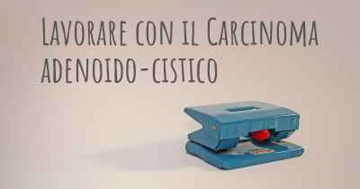 Lavorare con il Carcinoma adenoido-cistico