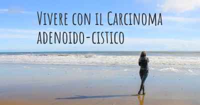 Vivere con il Carcinoma adenoido-cistico