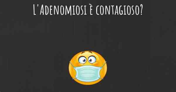 L'Adenomiosi è contagioso?