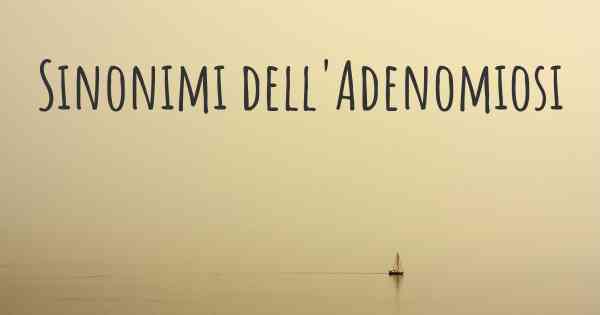 Sinonimi dell'Adenomiosi