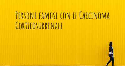 Persone famose con il Carcinoma Corticosurrenale