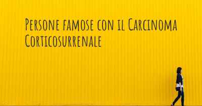 Persone famose con il Carcinoma Corticosurrenale