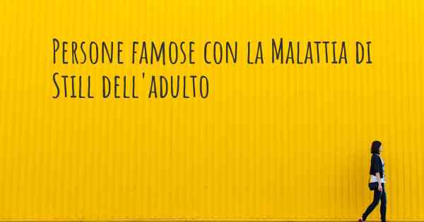 Persone famose con la Malattia di Still dell'adulto