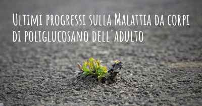 Ultimi progressi sulla Malattia da corpi di poliglucosano dell'adulto