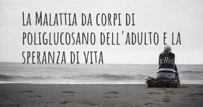 La Malattia da corpi di poliglucosano dell'adulto e la speranza di vita