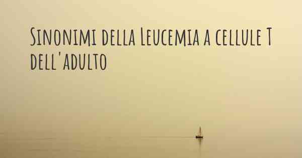 Sinonimi della Leucemia a cellule T dell'adulto