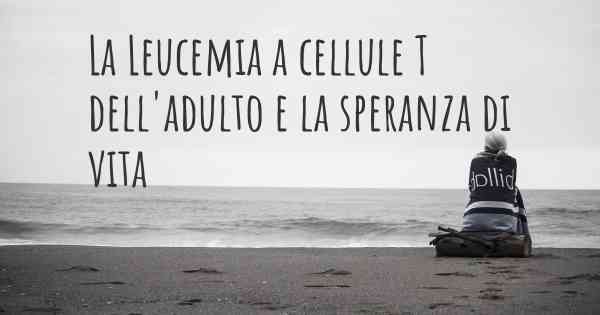 La Leucemia a cellule T dell'adulto e la speranza di vita